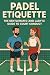 Padel Etiquette: The Gentle...
