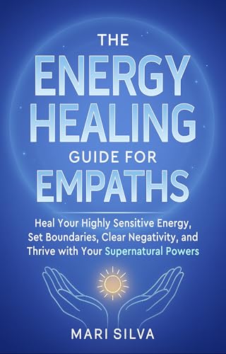 The Energy Healing Guide for Empaths: Heal Your Highly Sensitive Energy, Set Boundaries, Clear Negativity, and Thrive with Your Supernatural Powers (Spiritual Self-Help)