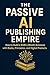 The Passive AI Publishing E...