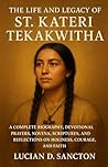 THE LIFE AND LEGACY OF ST. KATERI TEKAKWITHA: A COMPLETE BIOGRAPHY, DEVOTIONAL PRAYERS, NOVENA, SCRIPTURES, AND REFLECTIONS ON HOLINESS, COURAGE, AND FAITH