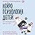 Нейропсихология детей от рождения до 10 лет. Развитие мозга и полезные игры