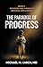 The Paradox of Progress by Michael M. Karch M.D