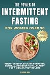 Book cover for The Power of Intermittent Fasting for Women Over 50: Reignite Energy, Balance Hormones, Burn Fat, and Boost Mental Clarity For A Vibrant, Youthful Life