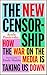 The New Censorship: How the War on the Media is Taking Us Down
