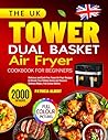 The UK Tower Dual Basket Air Fryer Cookbook for Beginners: Delicious and Guilt-Free Tower Air Fryer Recipes to Elevate Your Kitchen Game and Discover Culinary Magic | Full-Colour Edition The UK Tower Dual Basket Air Fryer Cookbook for Beginners: Delicious and Guilt-Free Tower Air Fryer Recipes to Elevate Your Kitchen Game and Discover Culinary Magic | Full-Colour Edition