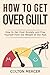 How to Get Over Guilt: How to Get Over Anxiety and Free Yourself from the Weight of the Past