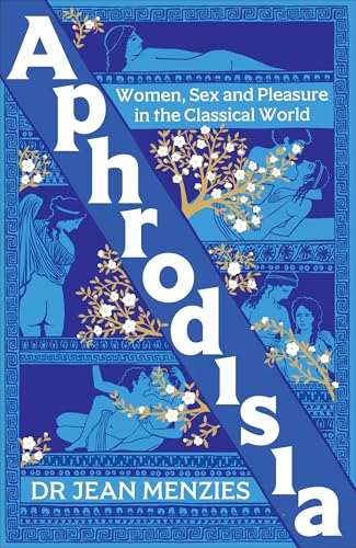 Aphrodisia: Women, Sex and Pleasure in the Classical World (Kindle Edition)