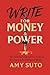 Write for Money and Power: The Anti-Starving Artist’s Guide to Becoming a Seven-Figure Writer