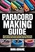 Paracord Making Guide: All you Need to Know about Creating Paracord Projects Like Belts, Lanyards, Key chains, Bracelets, Dog Collar And More