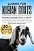 CARING FOR NUBIAN GOATS: The Complete Owner’s Guide to Raising Happy, Healthy Nubian Goats for Milk, Breeding, and Companionship: Expert Tips on Housing, Feeding, Milking, and More