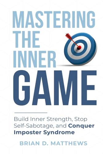 Mastering the Inner Game: Build Inner Strength, Stop Self-Sabotage, and Conquer Imposter Syndrome (The Inner Game Leadership Series)