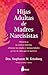 Hijas adultas de madres narcisistas: Silencia a tu crítica interior, elimina tus dudas e inseguridades y vive la vida que te mereces