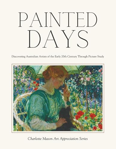 Painted Days - Discovering Australian Artists of the Early 20th Century Through Picture Study: Charlotte Mason Art Appreciation Series (Paperback)