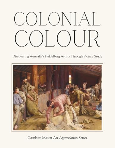 Colonial Colour - Discovering Australia's Heidelberg Artists Through Picture Study: Charlotte Mason Art Appreciation Series (Paperback)