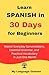Learn Spanish in 30 Days: Master Everyday Conversations, Essential Grammar, and Practical Vocabulary in Just One Month: Ideal for working professional and travelers and for a quick revision