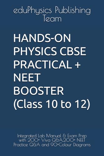 HANDS-ON PHYSICS CBSE PRACTICAL + NEET BOOSTER (Class 10 to 12): Integrated Lab Manual & Exam Prep with 200+ Viva Q&A,200+ NEET Practice Q&A and 90+Colour Diagrams