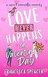 Love Never Happens on Valentine's Day by Francesca Spencer Love Never Happens on Valentine's Day by Francesca Spencer