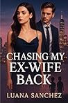 Chasing My Ex-wife Back by Luana Sanchez