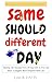 SAME SHOULD DIFFERENT DAY: ...