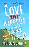 Love Never Happens on a Road Trip by Francesca Spencer