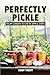 Perfectly Pickle: From Garden to Jar in Simple Steps