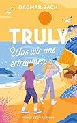 Truly – Was wir uns erträumen: Band 3 | Feelgood-Romance von "Zimt"-Autorin Dagmar Bach: Rom-Com at its best mit einem Hauch Magie (Junos Bay)