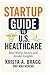 Startup Guide to U.S. Healthcare Real-World Tactics and Insider Insights by Krista A. Bragg DNP MBA MSN RN