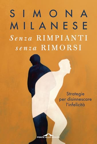 Senza rimpianti senza rimorsi: Strategie per disinnescare l'infelicità (Italian Edition)