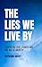 The Lies We Live By: Essays...