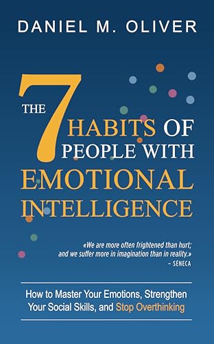 The 7 Habits of People with Emotional Intelligence: How to Master Your Emotions, Strengthen Your Social Skills, and Stop Overthinking (Kindle Edition)