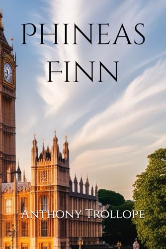 Phineas Finn: Ambition, Love, and Politics in Victorian England