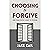 Choosing to Forgive: How Fo...
