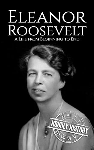 Eleanor Roosevelt: A Life from Beginning to End (First Ladies of the United States)