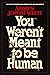 You Weren't Meant to Be Human