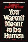 You Weren't Meant to Be Human