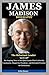 James Madison Biography: Th...