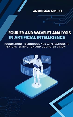 Fourier and wavelet analysis in artificial intelligence: Foundations techniques and applications in feature extraction and computer vision (Math and Artificial Intelligence)