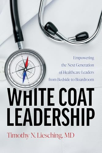 White Coat Leadership: Empowering the Next Generation of Healthcare Leaders from Bedside to Boardroom (Kindle Edition)