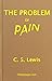 The Problem of Pain by C.S. Lewis The Problem of Pain by C.S. Lewis