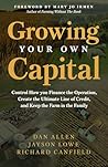 Growing Your Own Capital: Control How You Finance the Operation, Create the Ultimate Line of Credit, and Keep the Farm in the Family