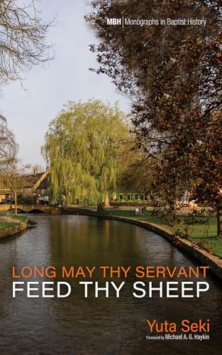 Long May Thy Servant Feed Thy Sheep: The Pastoral Theology of Benjamin Beddome (Monographs in Baptist History)