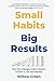 SMALL HABITS, BIG RESULTS: How Tiny Changes Lead to Massive Growth in Life and Business
