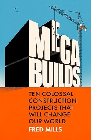 Mega Builds: The Sunday Times Bestseller - Ten Colossal Construction Projects That Will Change Our World
