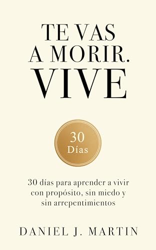 Te vas a morir. Vive: 30 días para aprender a vivir con propósito, sin miedo y sin arrepentimientos (Spanish Edition)