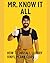 Mr. Know It All: How to Ins...