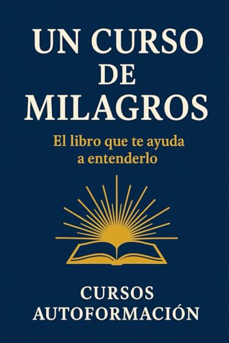 Un Curso de Milagros: El libro que te ayuda a entenderlo (Colección Sabiduría Antigua para la Vida Real) (Spanish Edition)