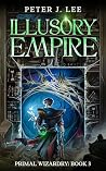 Illusory Empire: A Magic School Progression Fantasy (Primal Wizardry Book 3)