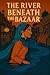 The River Beneath the Bazaar by Maria  Khalid