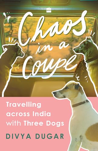 Chaos in a Coupe: Travelling across India with Three Dogs (Kindle Edition)