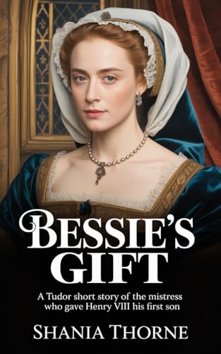 Bessie’s Gift: A Tudor Short Story of the Mistress Who Gave Henry VIII His First Son (Women Of The Tudor Court Book 2)